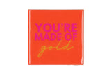 You're made of gold
